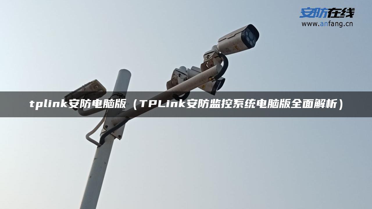 tplink安防电脑版（TPLink安防监控系统电脑版全面解析）