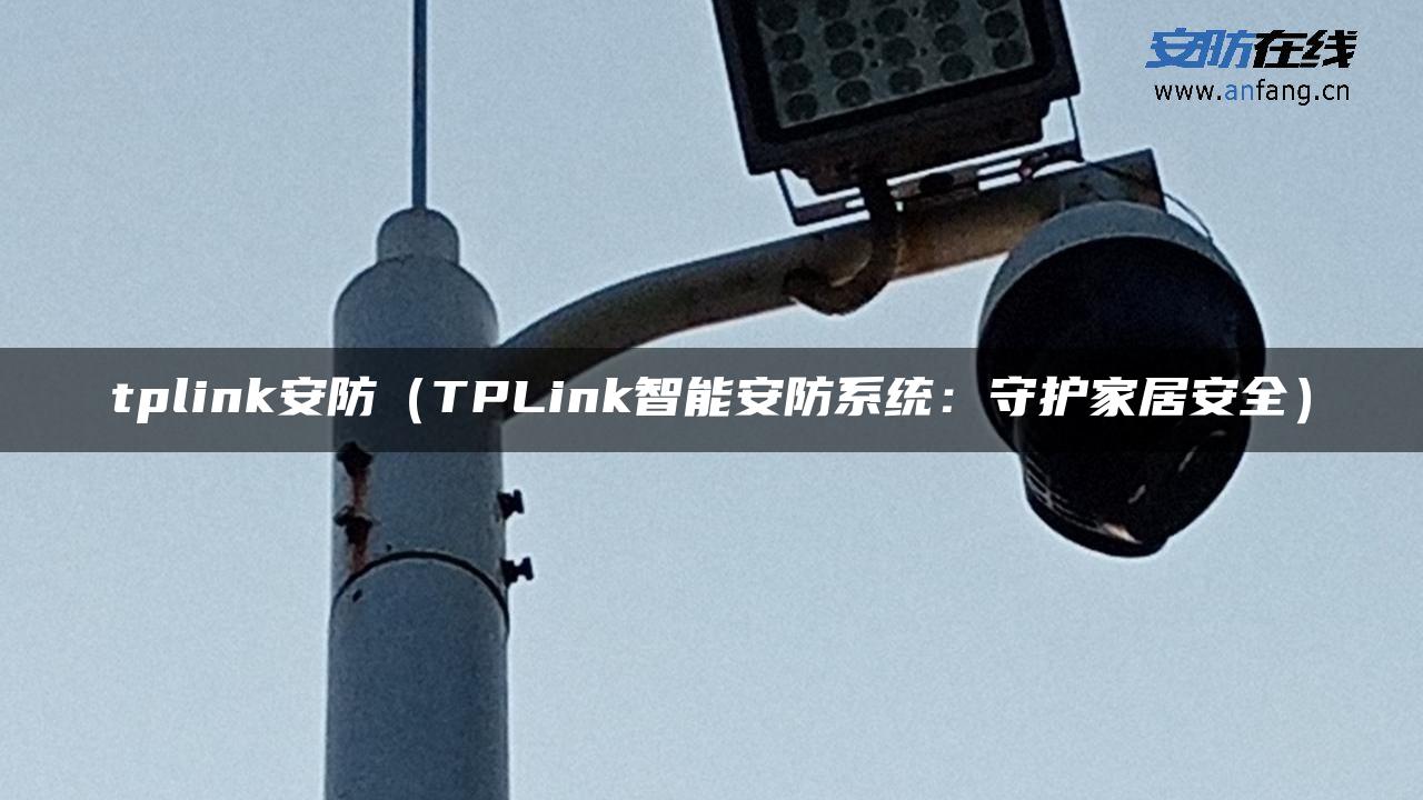 tplink安防（TPLink智能安防系统：守护家居安全）