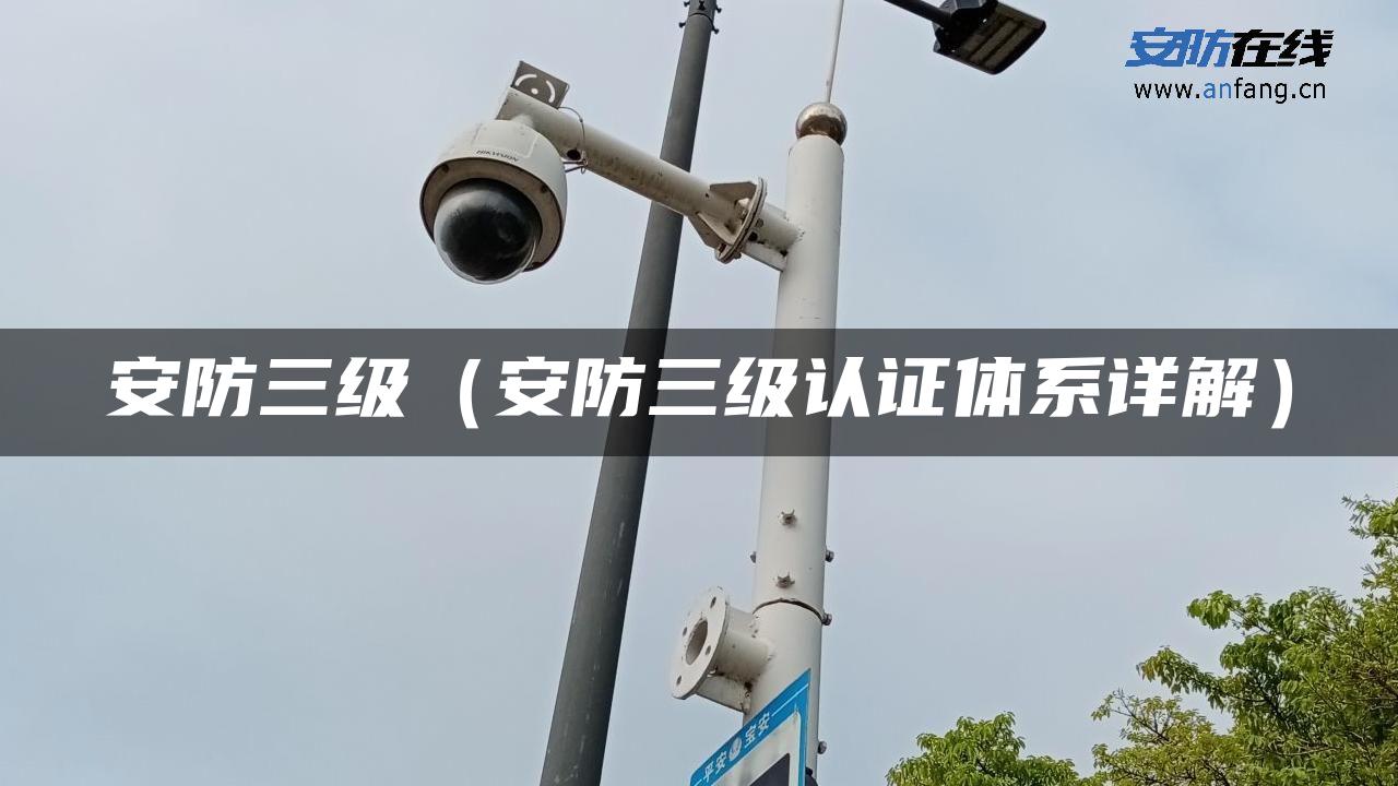 安防三级（安防三级认证体系详解）