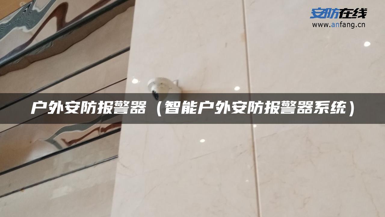 户外安防报警器（智能户外安防报警器系统）