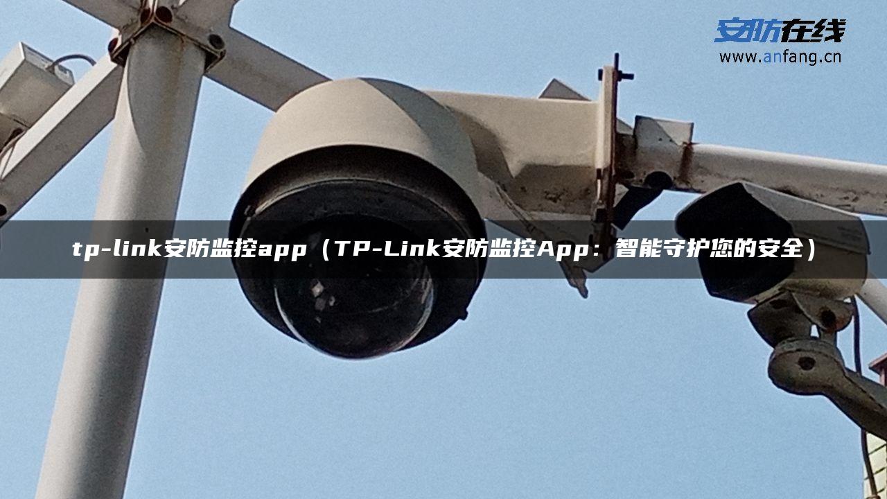 tp-link安防监控app（TP-Link安防监控App：智能守护您的安全）