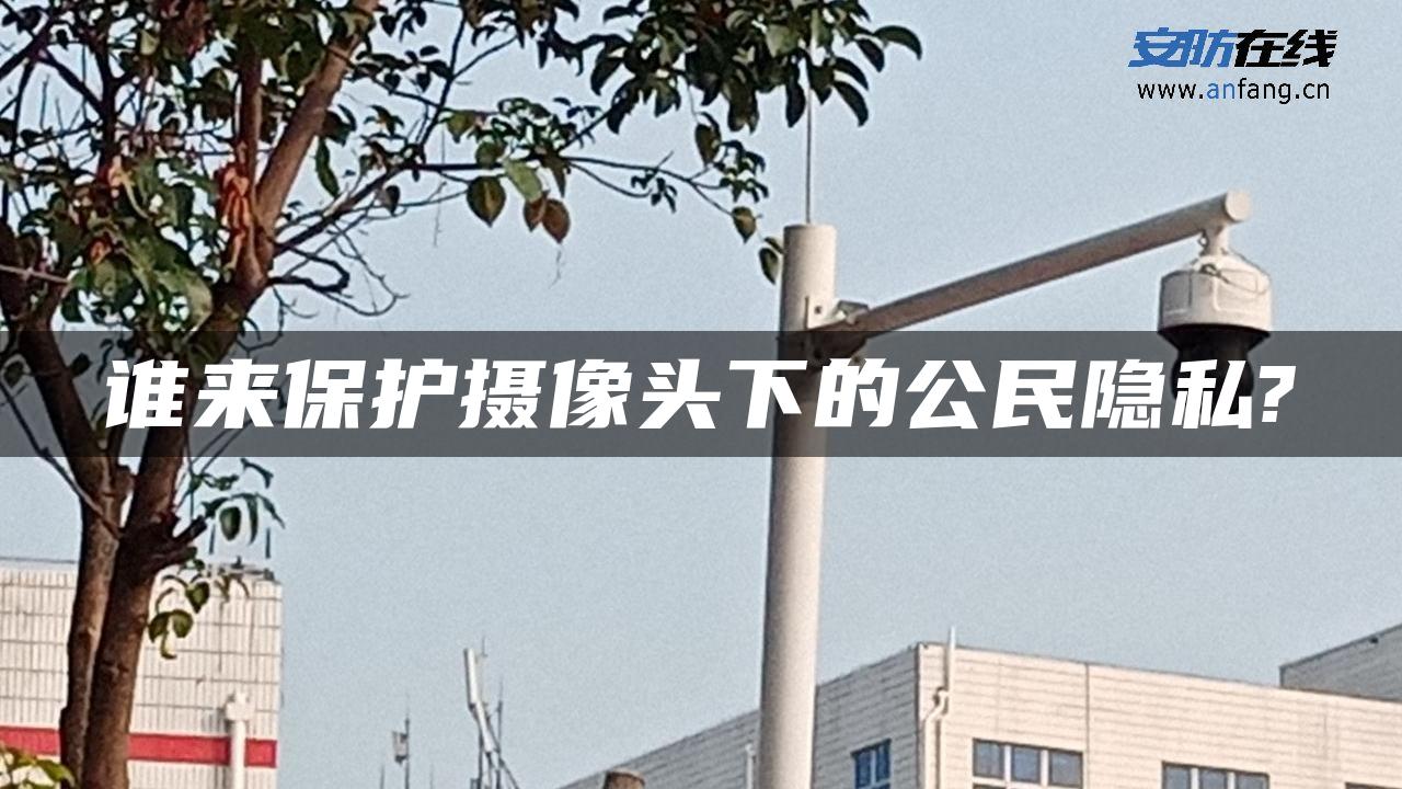 谁来保护摄像头下的公民隐私?