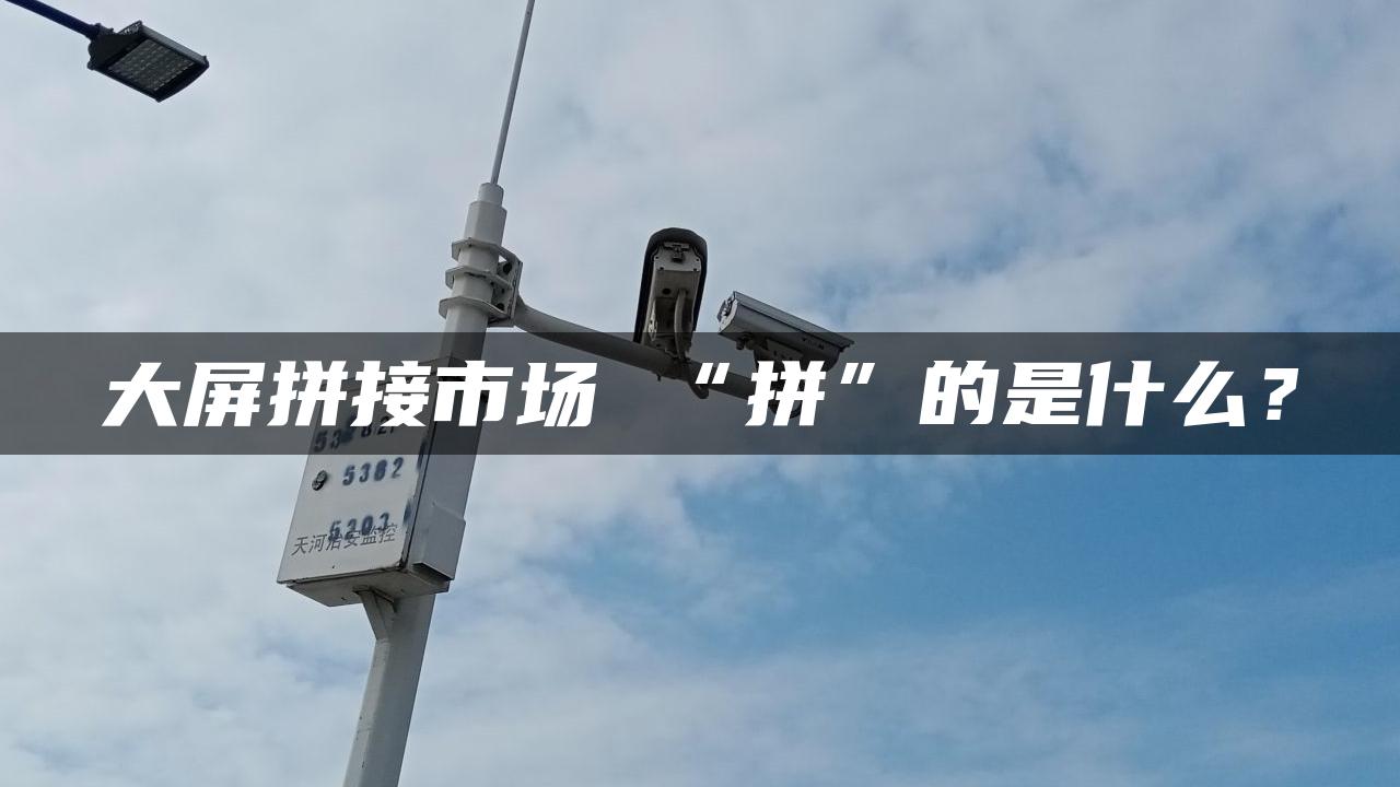 大屏拼接市场 “拼”的是什么？