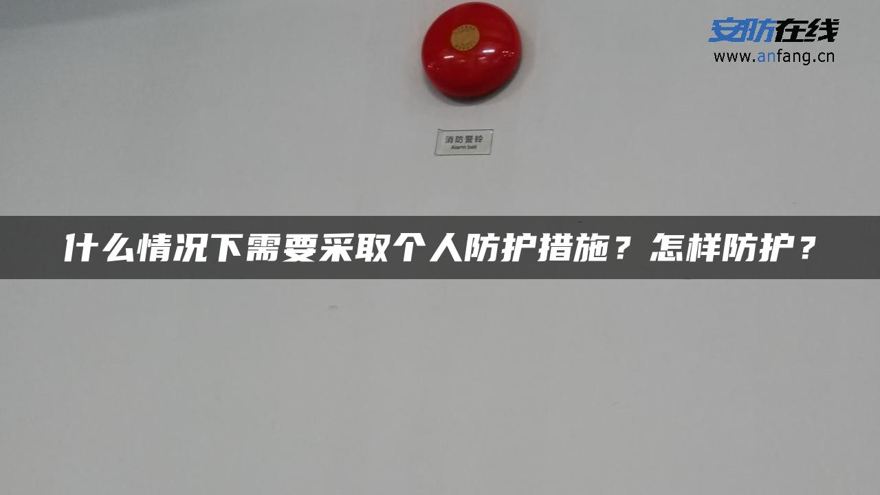 什么情况下需要采取个人防护措施？怎样防护？