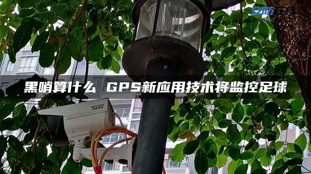 黑哨算什么 GPS新应用技术将监控足球