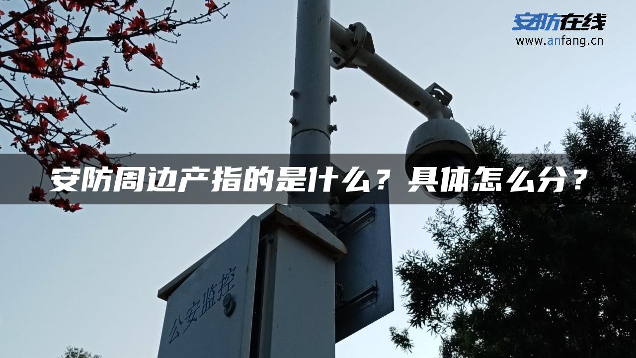 安防周边产指的是什么？具体怎么分？