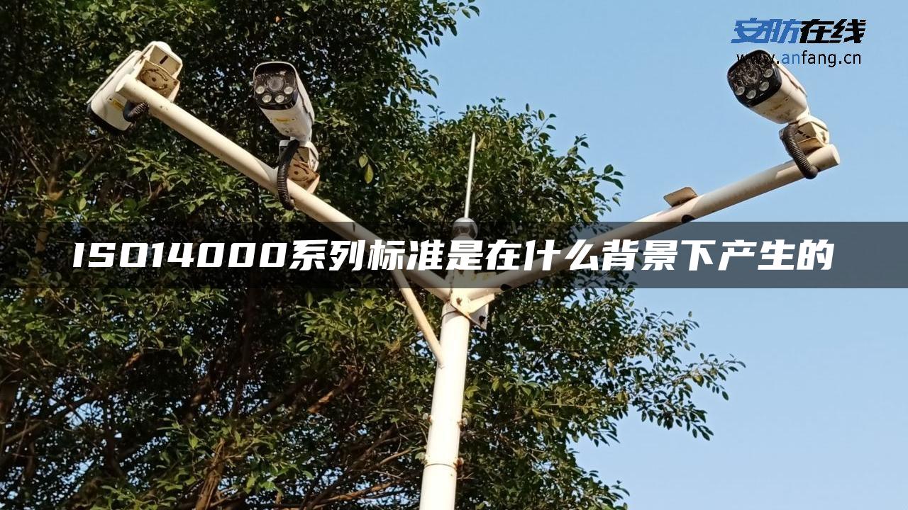 ISO14000系列标准是在什么背景下产生的