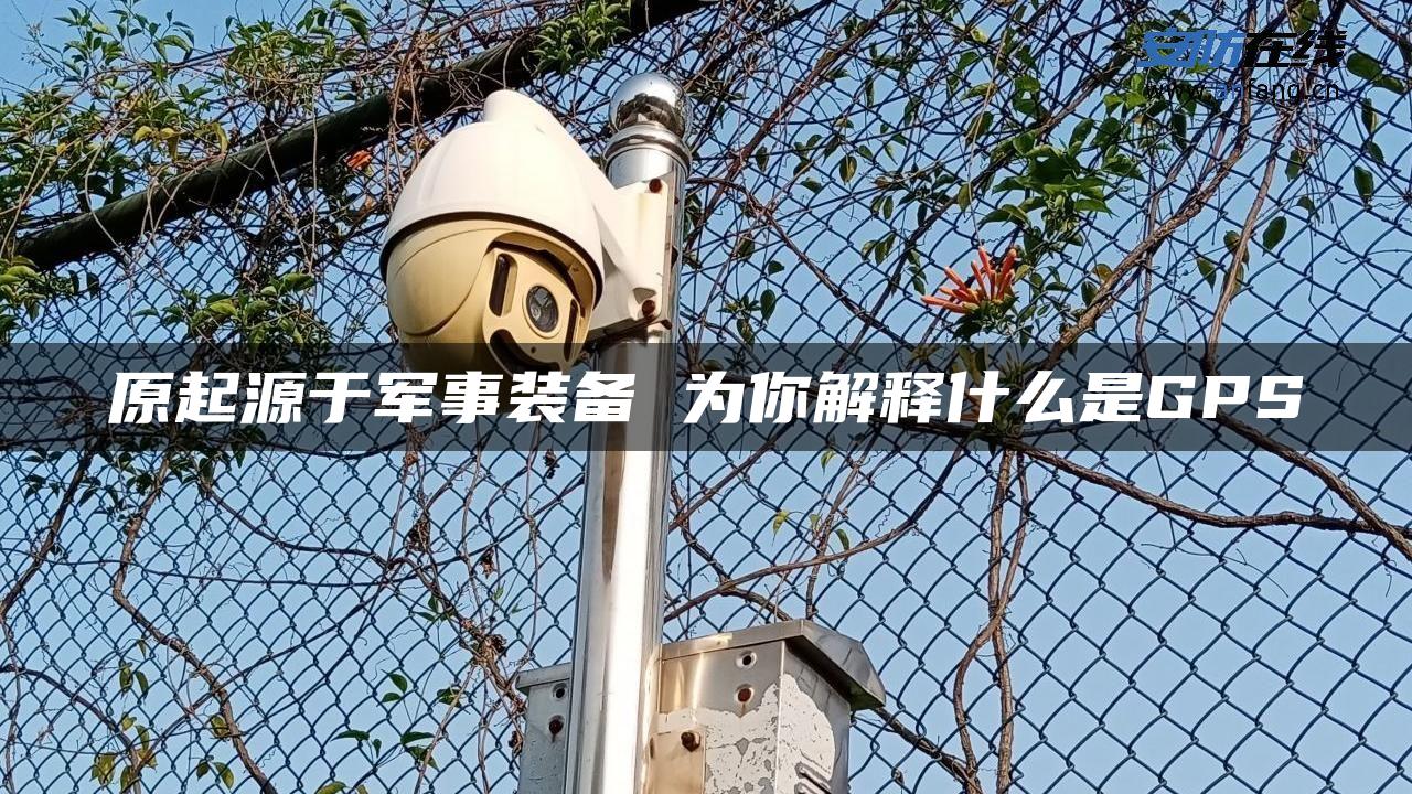 原起源于军事装备 为你解释什么是GPS