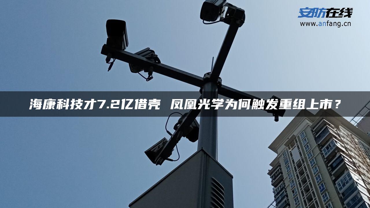 海康科技才7.2亿借壳 凤凰光学为何触发重组上市？