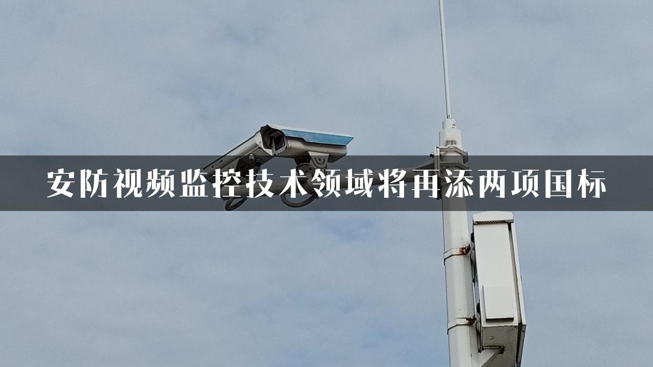 安防视频监控技术领域将再添两项国标