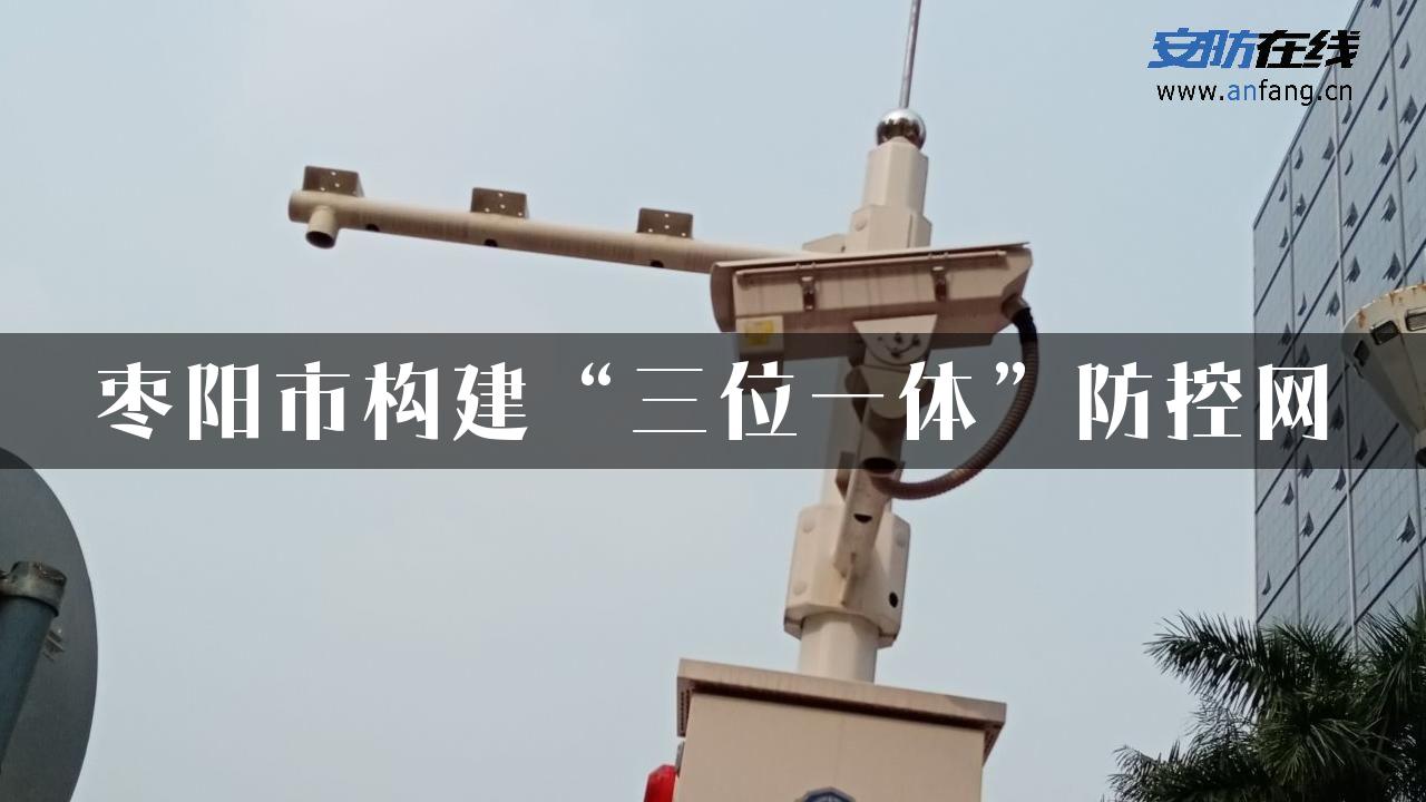 枣阳市构建“三位一体”防控网