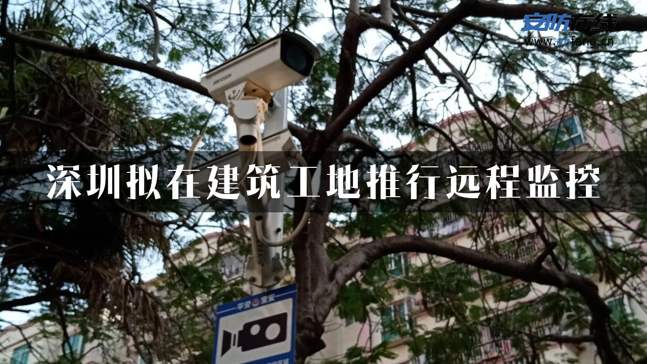 深圳拟在建筑工地推行远程监控