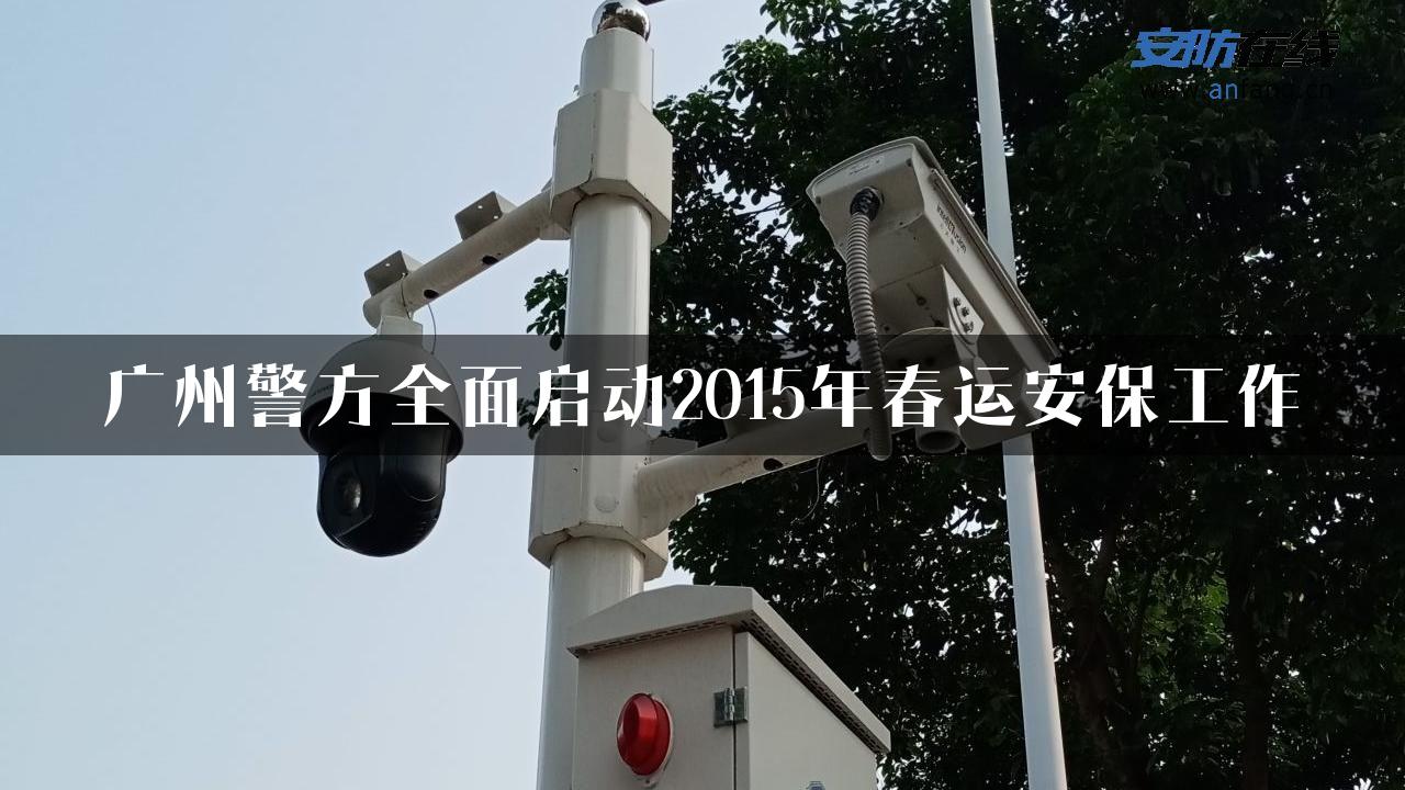 广州警方全面启动2015年春运安保工作