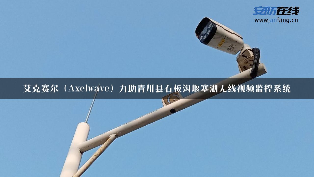 艾克赛尔（Axelwave）力助青川县石板沟堰塞湖无线视频监控系统