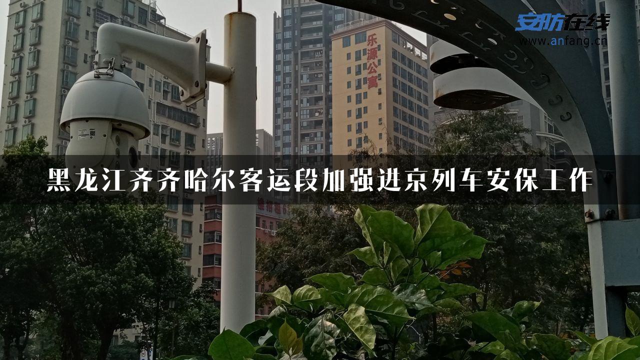 黑龙江齐齐哈尔客运段加强进京列车安保工作