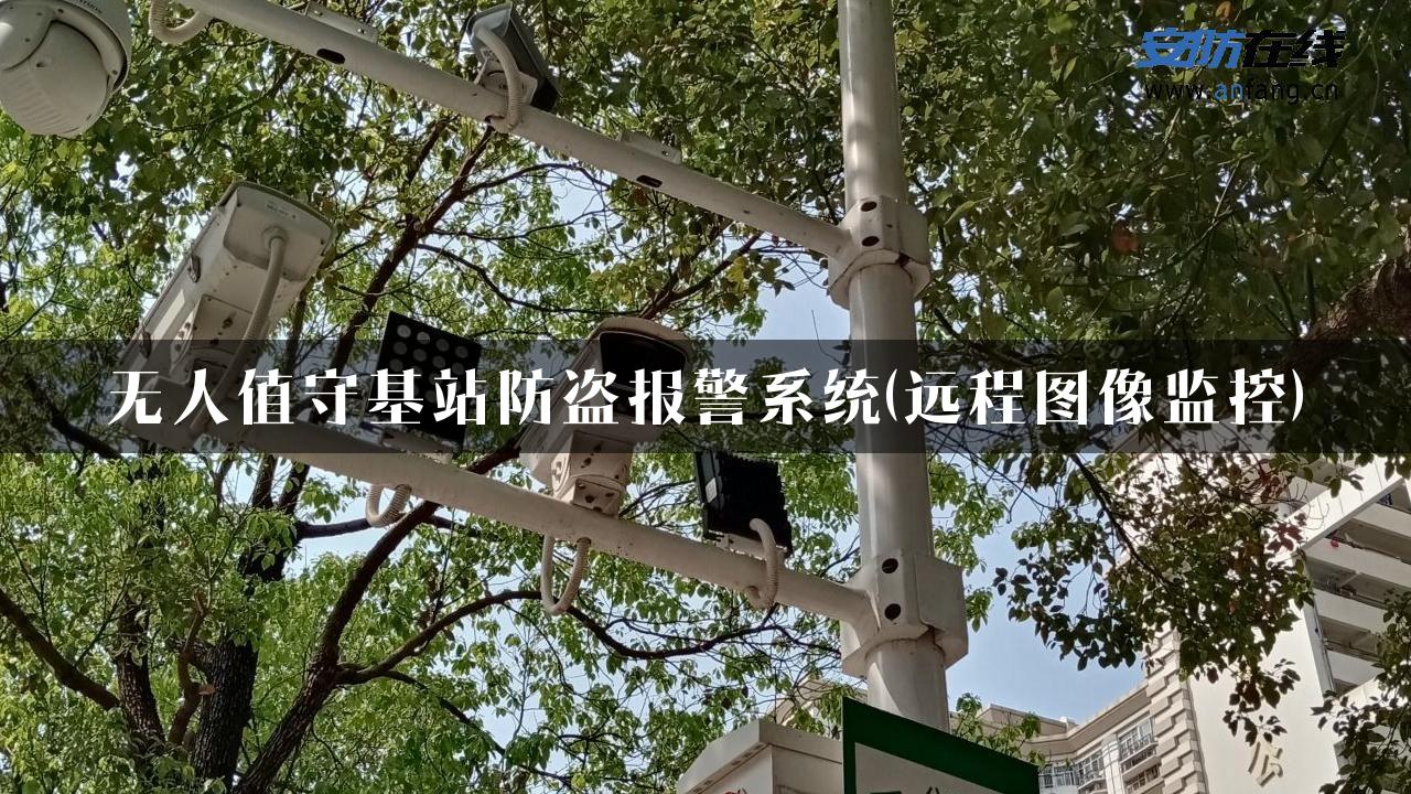 无人值守基站防盗报警系统(远程图像监控)