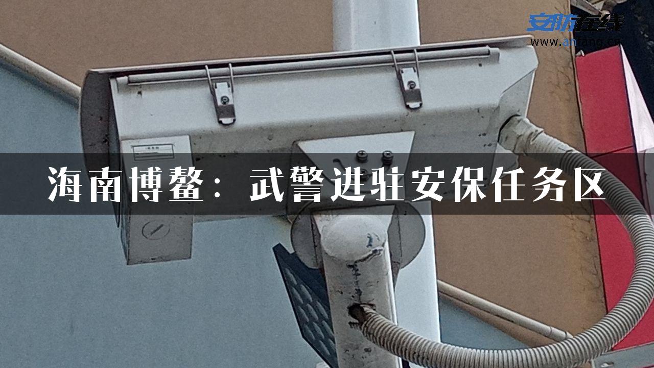 海南博鳌：武警进驻安保任务区