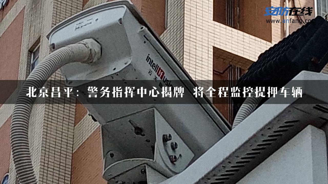 北京昌平：警务指挥中心揭牌 将全程监控提押车辆