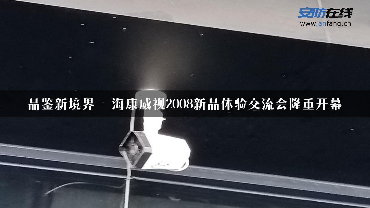 品鉴新境界――海康威视2008新品体验交流会隆重开幕