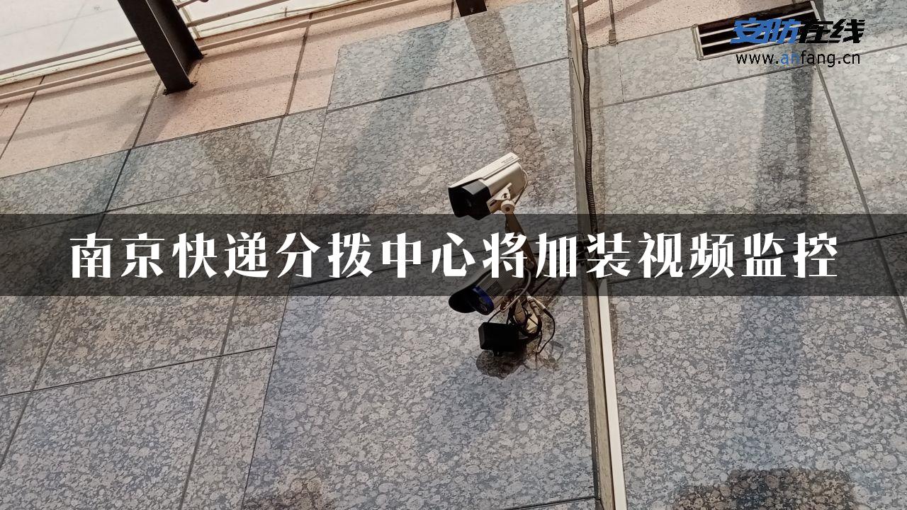 南京快递分拨中心将加装视频监控