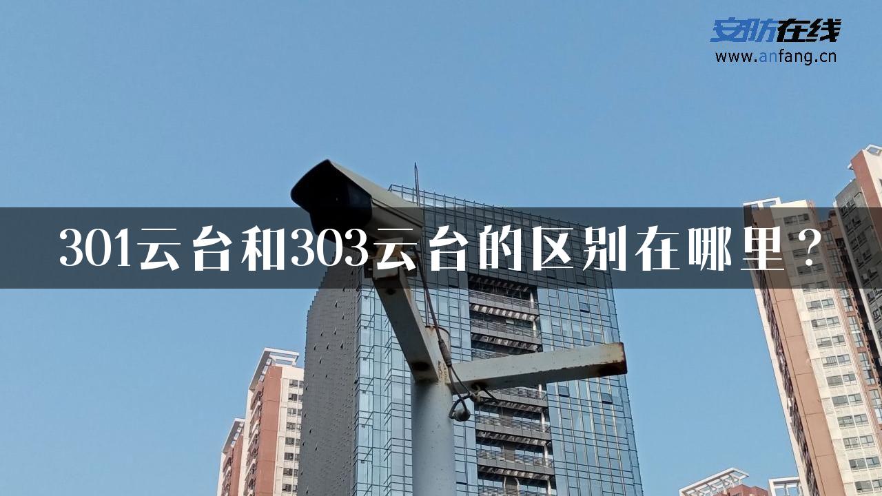 301云台和303云台的区别在哪里？