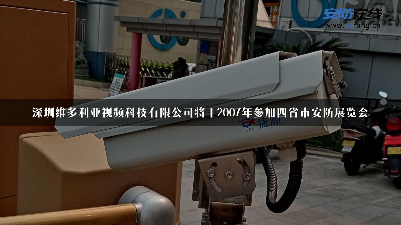 深圳维多利亚视频科技有限公司将于2007年参加四省市安防展览会