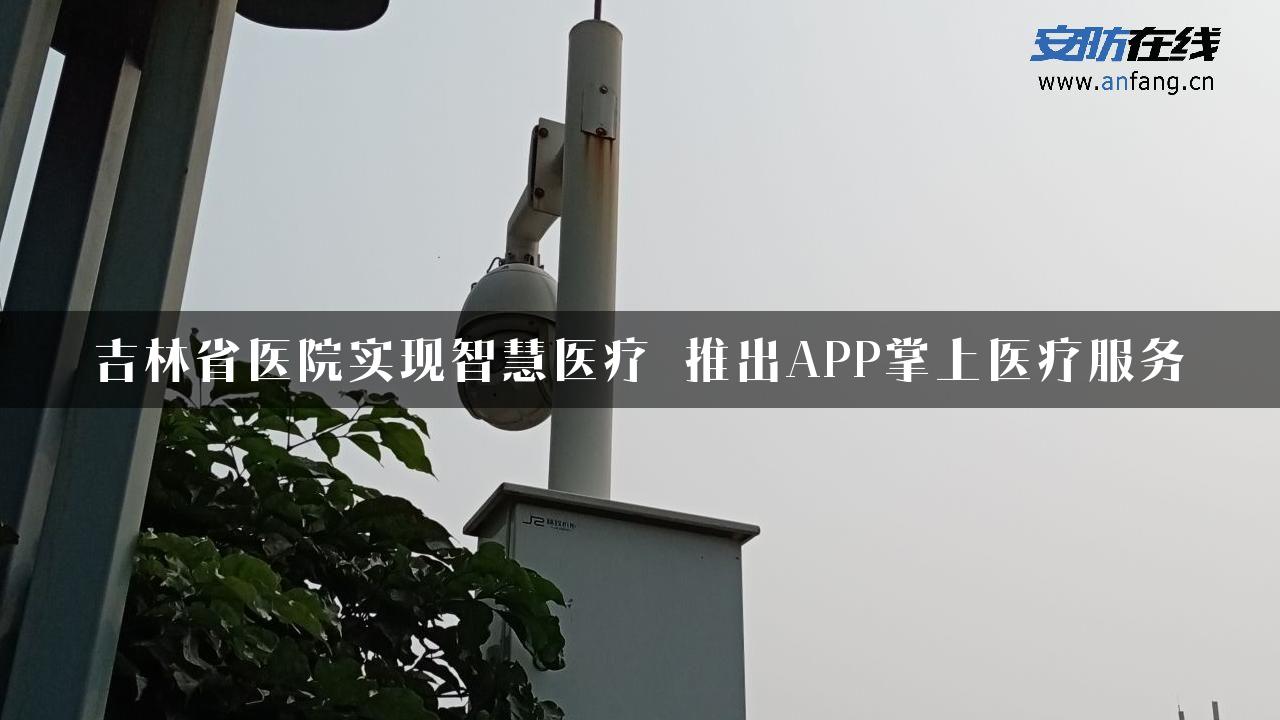 吉林省医院实现智慧医疗 推出APP掌上医疗服务