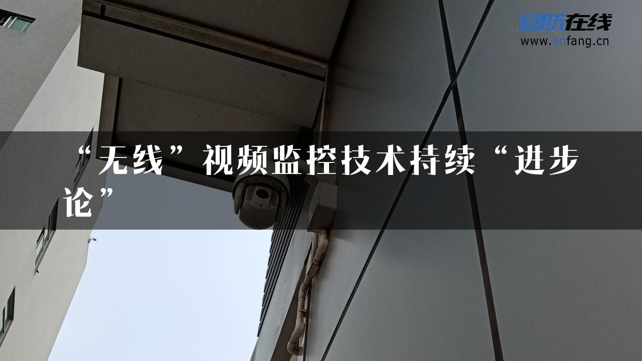 “无线”视频监控技术持续“进步论”