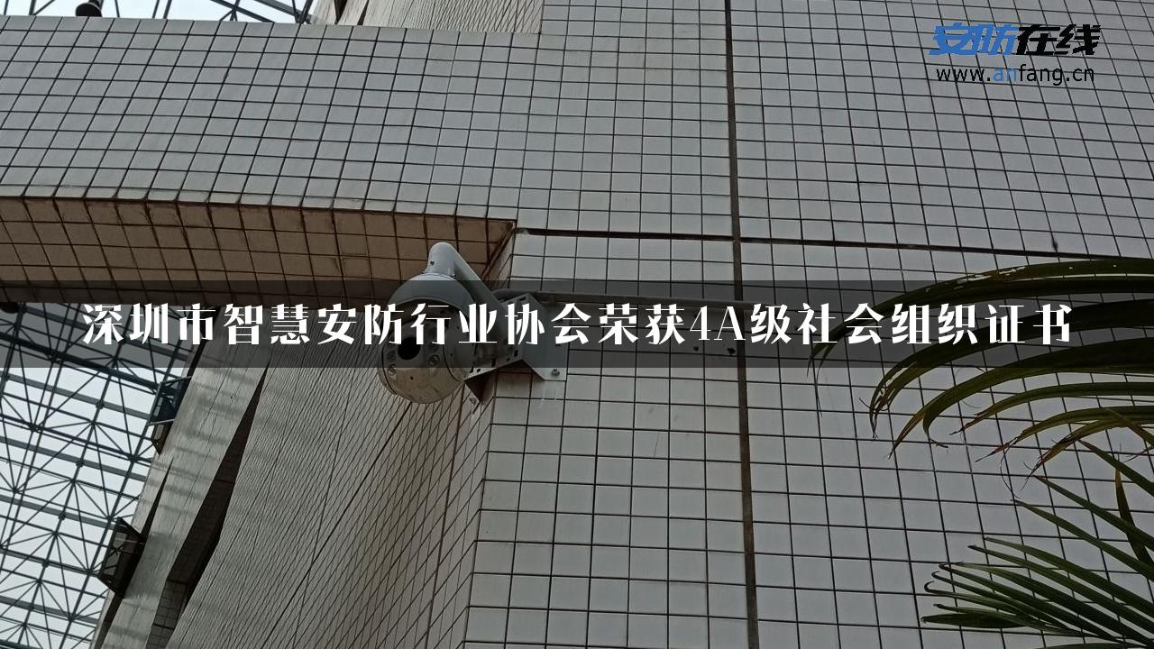 深圳市智慧安防行业协会荣获4A级社会组织证书