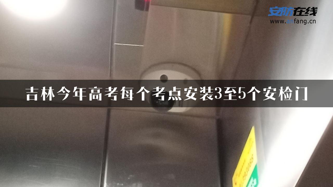 吉林今年高考每个考点安装3至5个安检门