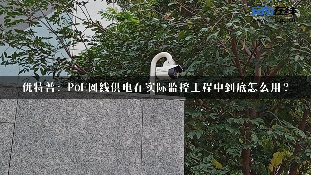 优特普：PoE网线供电在实际监控工程中到底怎么用？