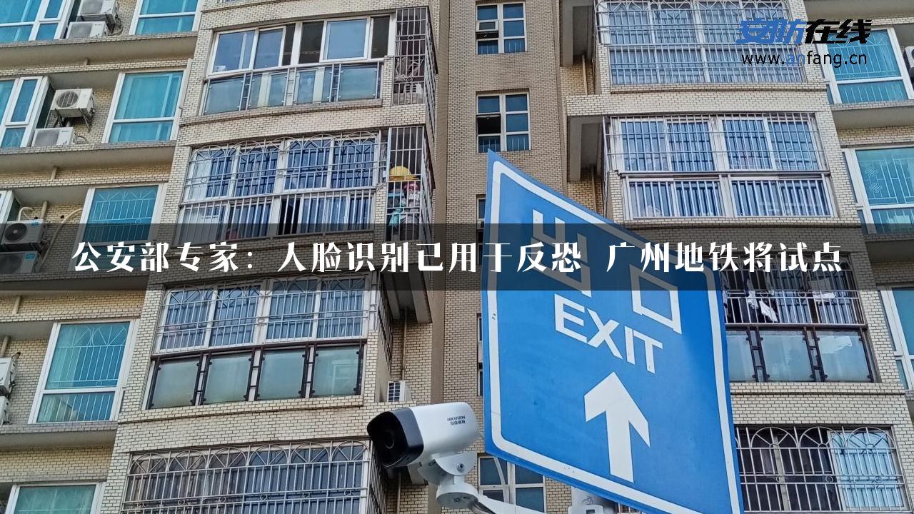 公安部专家：人脸识别已用于反恐 广州地铁将试点