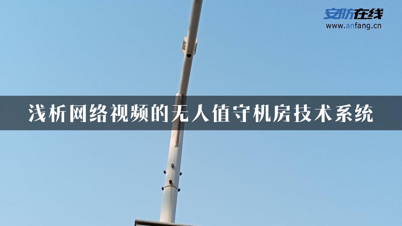 浅析网络视频的无人值守机房技术系统