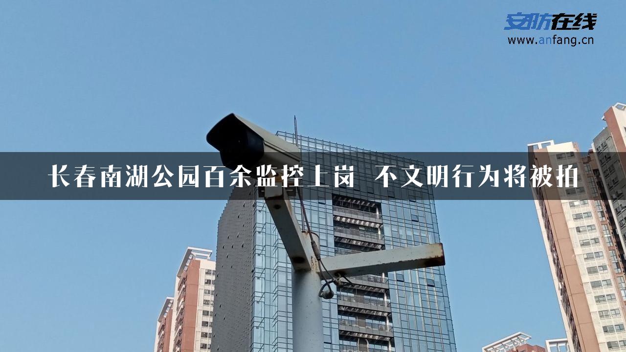 长春南湖公园百余监控上岗 不文明行为将被拍