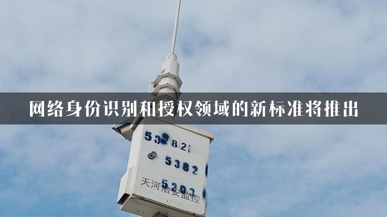 网络身份识别和授权领域的新标准将推出