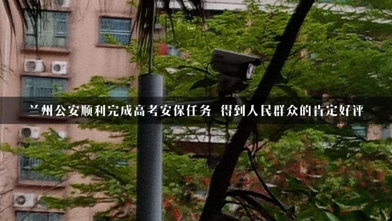 兰州公安顺利完成高考安保任务 得到人民群众的肯定好评