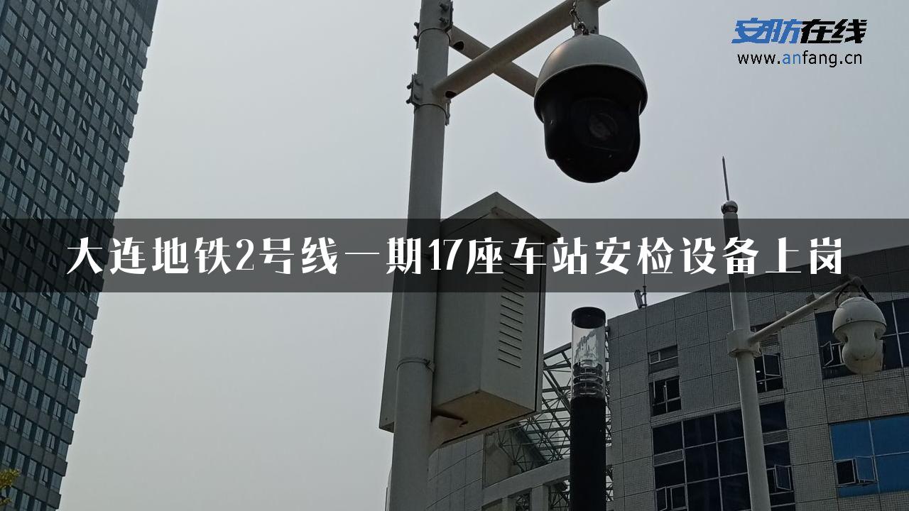 大连地铁2号线一期17座车站安检设备上岗