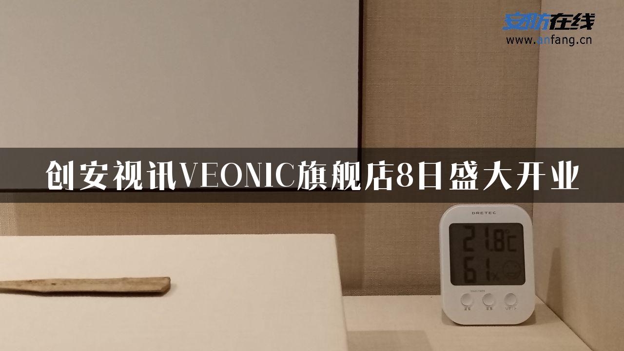 创安视讯VEONIC旗舰店8日盛大开业