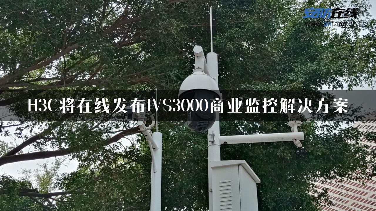 H3C将在线发布IVS3000商业监控解决方案