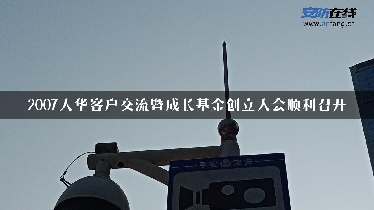 2007大华客户交流暨成长基金创立大会顺利召开