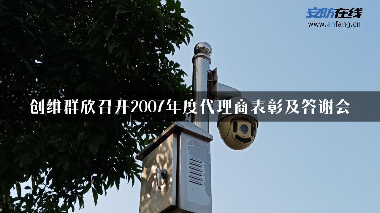 创维群欣召开2007年度代理商表彰及答谢会