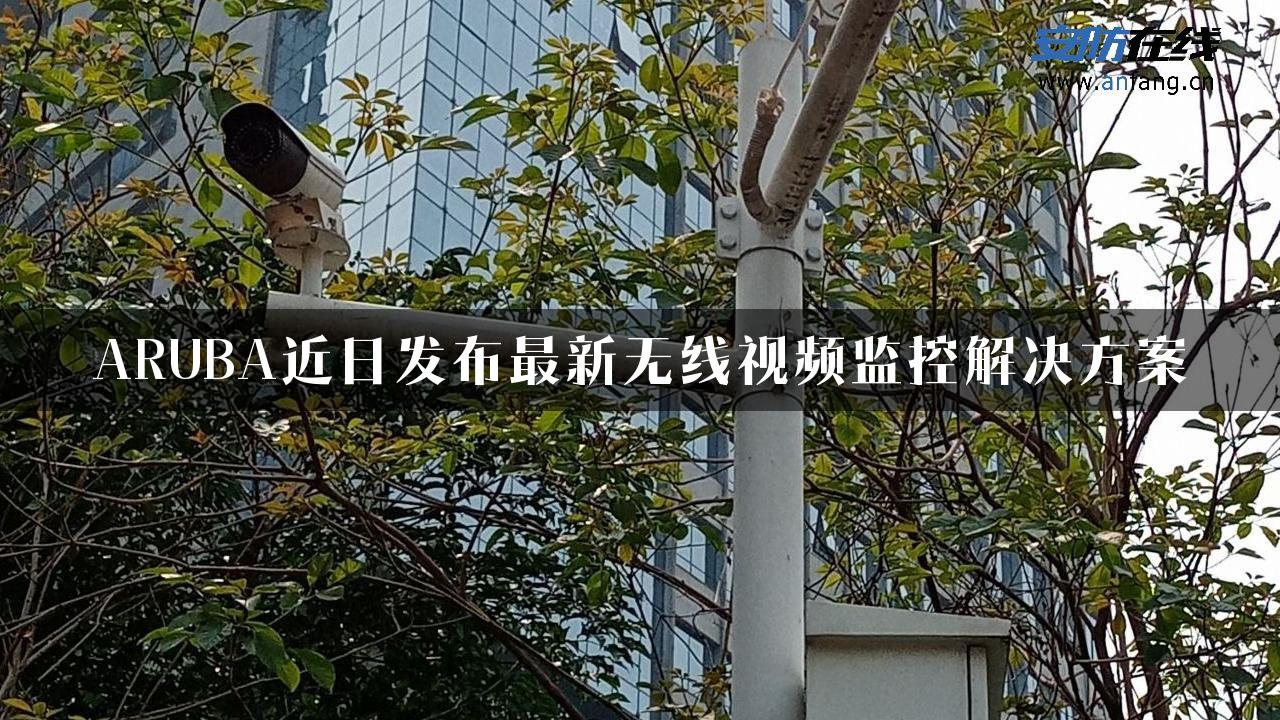 ARUBA近日发布最新无线视频监控解决方案