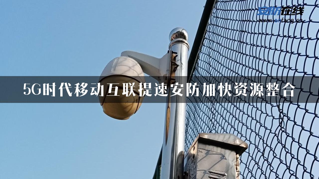 5G时代移动互联提速安防加快资源整合