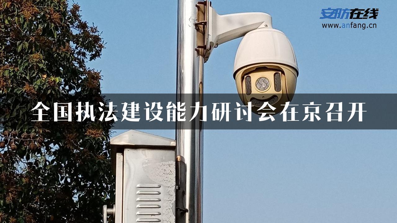 全国执法建设能力研讨会在京召开