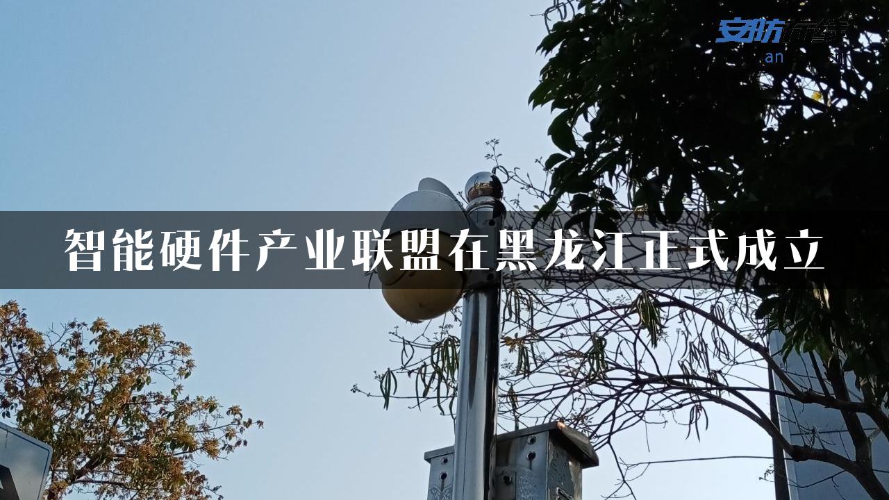 智能硬件产业联盟在黑龙江正式成立