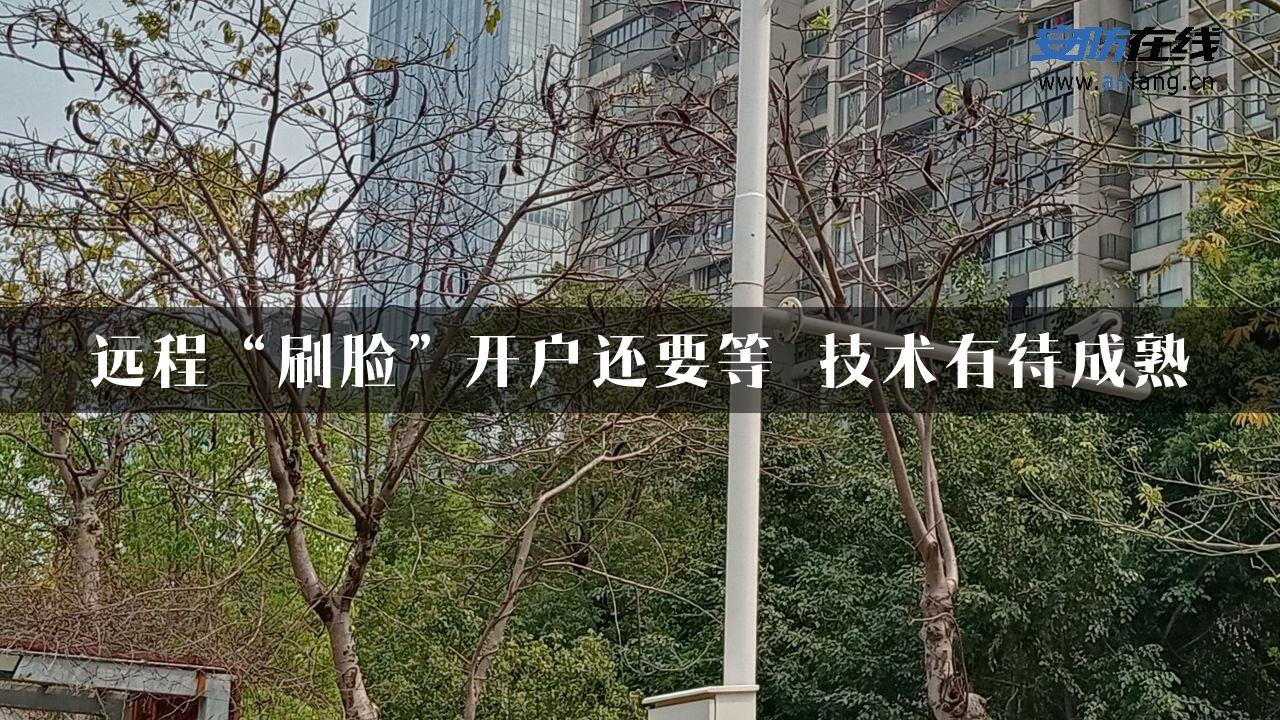 远程“刷脸”开户还要等 技术有待成熟