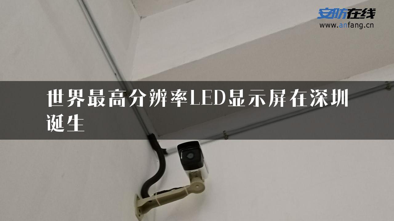 世界最高分辨率LED显示屏在深圳诞生