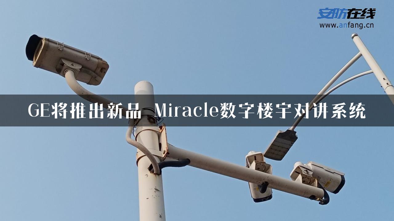 GE将推出新品 Miracle数字楼宇对讲系统