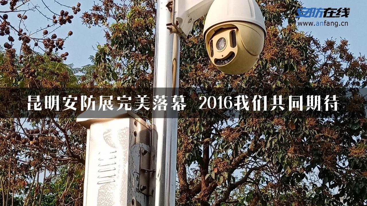 昆明安防展完美落幕 2016我们共同期待