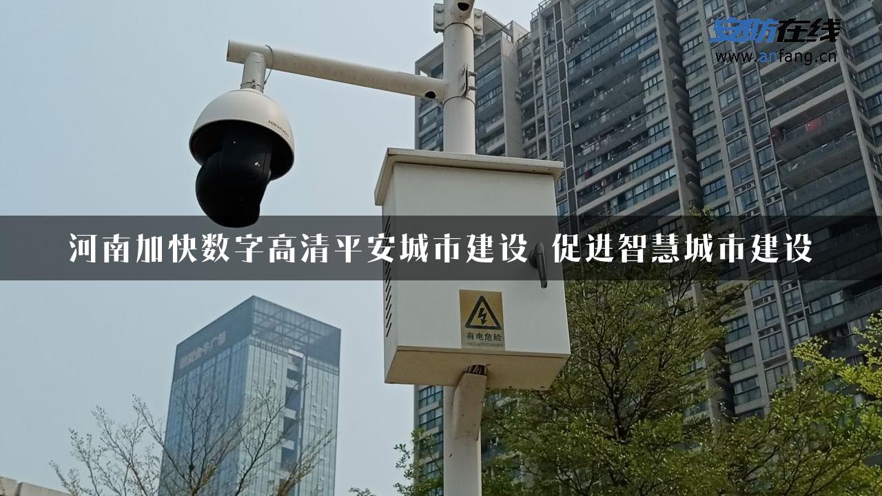 河南加快数字高清平安城市建设 促进智慧城市建设